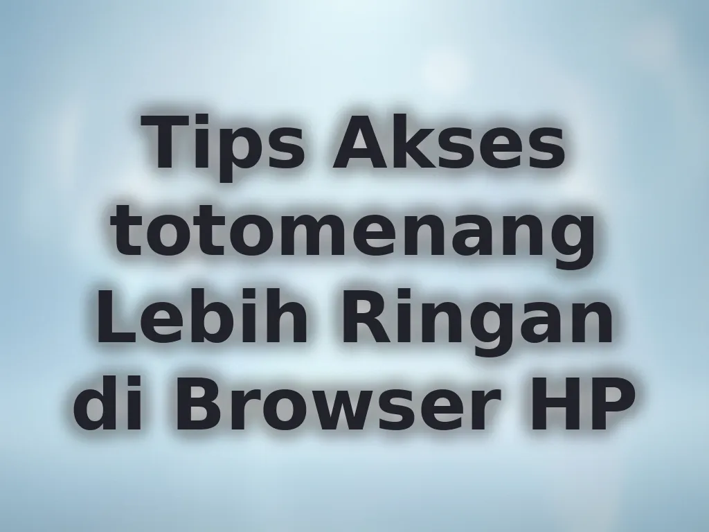 Tips Akses totomenang Lebih Ringan di Browser HP