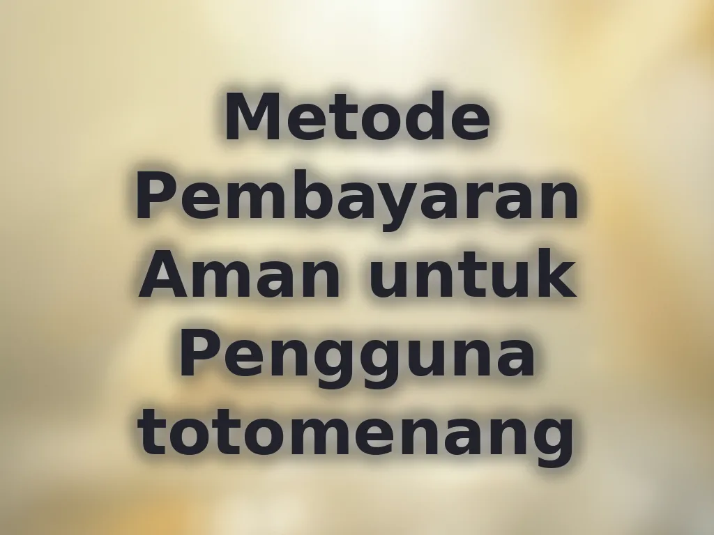 Metode Pembayaran Aman untuk Pengguna totomenang